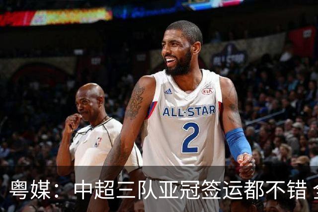 粤媒：中超三队亚冠签运都不错 全力出战能出线